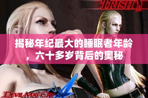 揭秘年纪最大的睡眠者年龄，六十多岁背后的奥秘