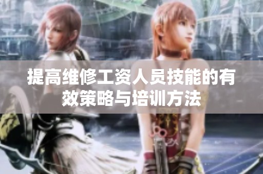 提高维修工资人员技能的有效策略与培训方法