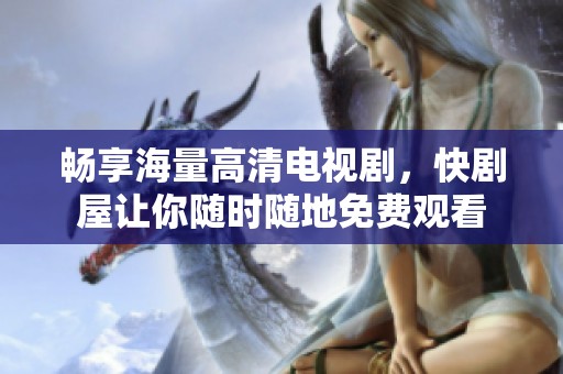 畅享海量高清电视剧，快剧屋让你随时随地免费观看