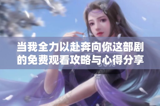 当我全力以赴奔向你这部剧的免费观看攻略与心得分享