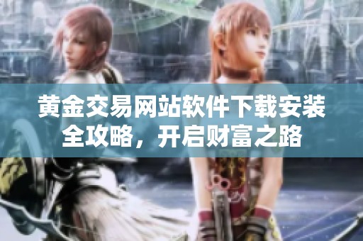 黄金交易网站软件下载安装全攻略，开启财富之路