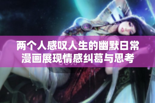 两个人感叹人生的幽默日常漫画展现情感纠葛与思考