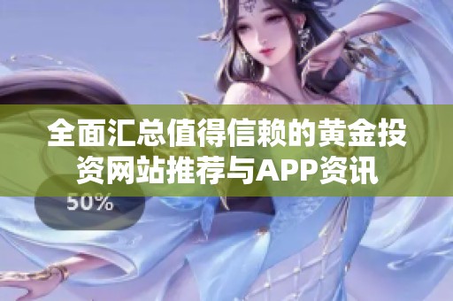 全面汇总值得信赖的黄金投资网站推荐与APP资讯