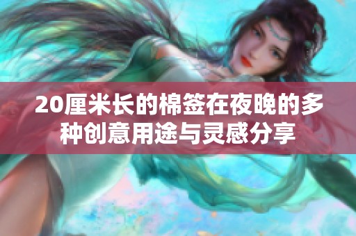 20厘米长的棉签在夜晚的多种创意用途与灵感分享
