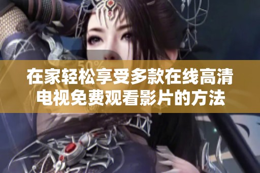 在家轻松享受多款在线高清电视免费观看影片的方法