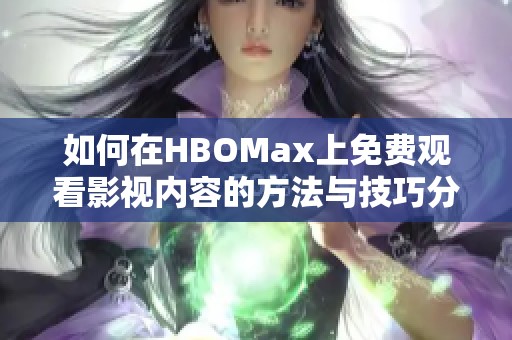 如何在HBOMax上免费观看影视内容的方法与技巧分享