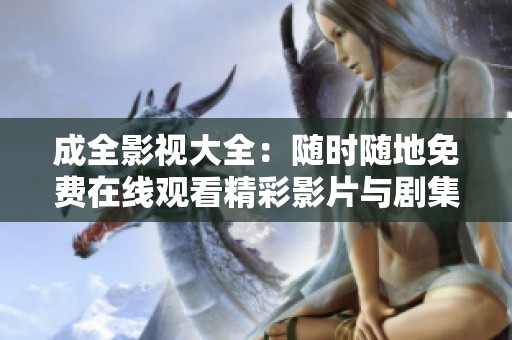 成全影视大全：随时随地免费在线观看精彩影片与剧集