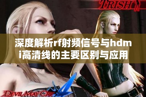 深度解析rf射频信号与hdmi高清线的主要区别与应用