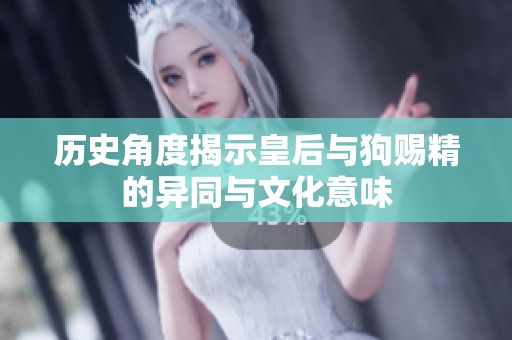 历史角度揭示皇后与狗赐精的异同与文化意味