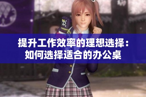 提升工作效率的理想选择：如何选择适合的办公桌