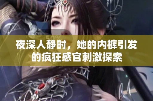 夜深人静时，她的内裤引发的疯狂感官刺激探索