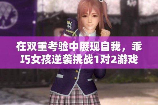 在双重考验中展现自我，乖巧女孩逆袭挑战1对2游戏