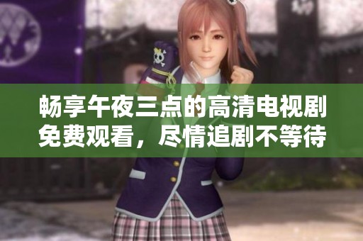 畅享午夜三点的高清电视剧免费观看，尽情追剧不等待
