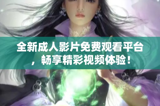 全新成人影片免费观看平台，畅享精彩视频体验！