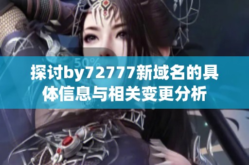 探讨by72777新域名的具体信息与相关变更分析