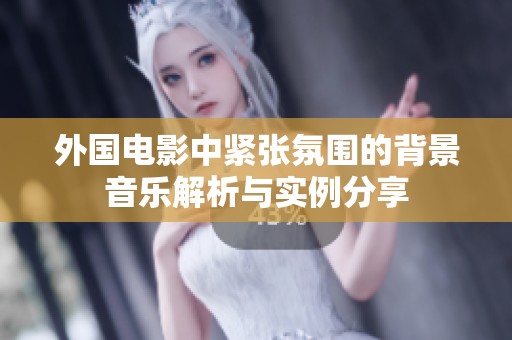 外国电影中紧张氛围的背景音乐解析与实例分享