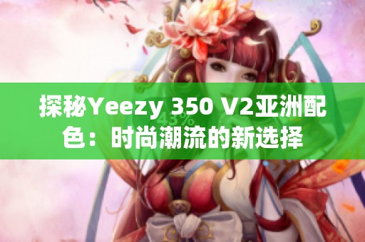探秘Yeezy 350 V2亚洲配色：时尚潮流的新选择