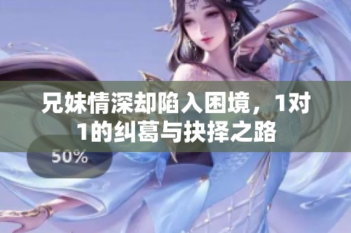 兄妹情深却陷入困境，1对1的纠葛与抉择之路