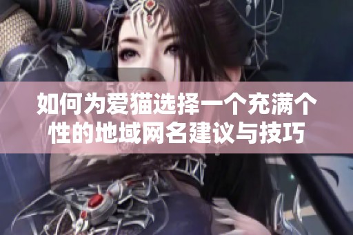 如何为爱猫选择一个充满个性的地域网名建议与技巧