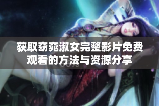 获取窈窕淑女完整影片免费观看的方法与资源分享