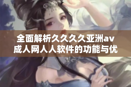 全面解析久久久久亚洲av成人网人人软件的功能与优势