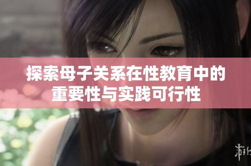 探索母子关系在性教育中的重要性与实践可行性