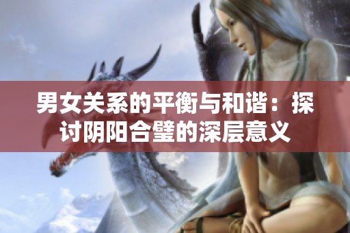 男女关系的平衡与和谐：探讨阴阳合璧的深层意义
