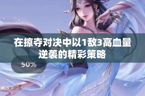 在掠夺对决中以1敌3高血量逆袭的精彩策略