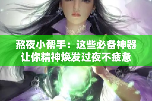 熬夜小帮手：这些必备神器让你精神焕发过夜不疲惫