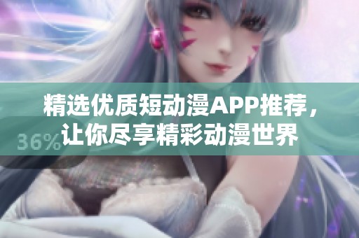 精选优质短动漫APP推荐，让你尽享精彩动漫世界