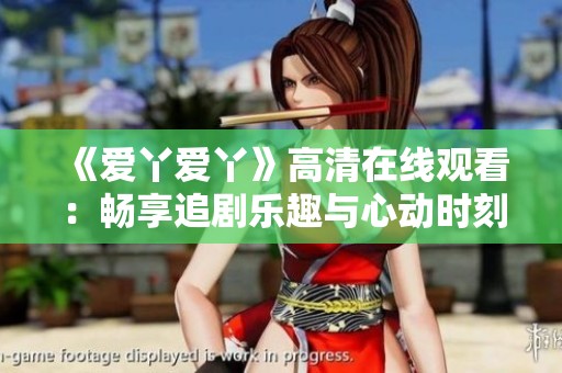 《爱丫爱丫》高清在线观看：畅享追剧乐趣与心动时刻
