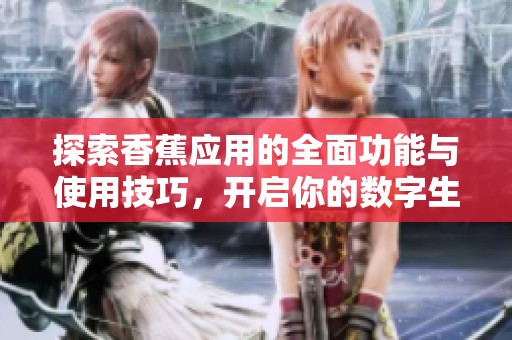 探索香蕉应用的全面功能与使用技巧，开启你的数字生活新篇章