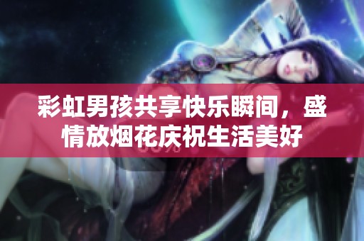 彩虹男孩共享快乐瞬间，盛情放烟花庆祝生活美好