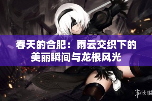 春天的合肥：雨云交织下的美丽瞬间与龙根风光