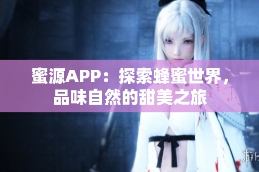 蜜源APP：探索蜂蜜世界，品味自然的甜美之旅