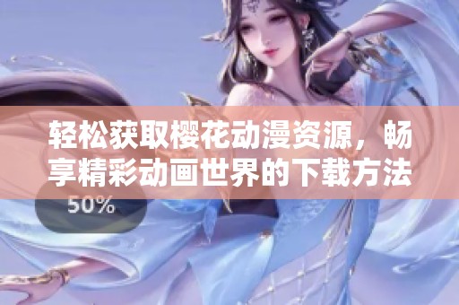 轻松获取樱花动漫资源，畅享精彩动画世界的下载方法
