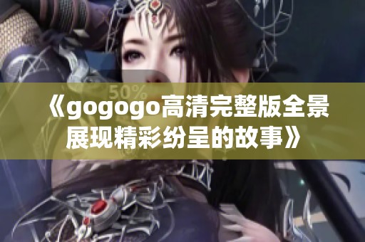 《gogogo高清完整版全景展现精彩纷呈的故事》