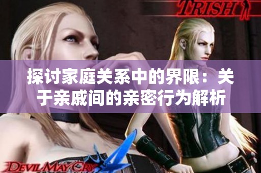 探讨家庭关系中的界限：关于亲戚间的亲密行为解析