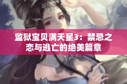 监狱宝贝满天星3：禁忌之恋与逃亡的绝美篇章