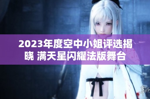 2023年度空中小姐评选揭晓 满天星闪耀法版舞台