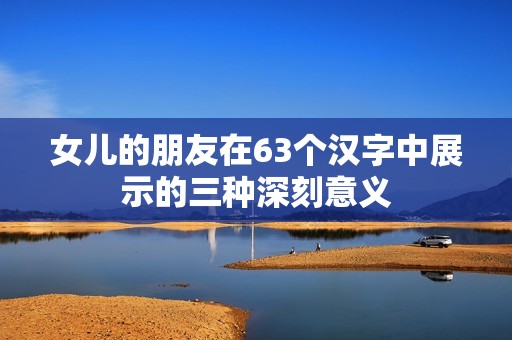 女儿的朋友在63个汉字中展示的三种深刻意义