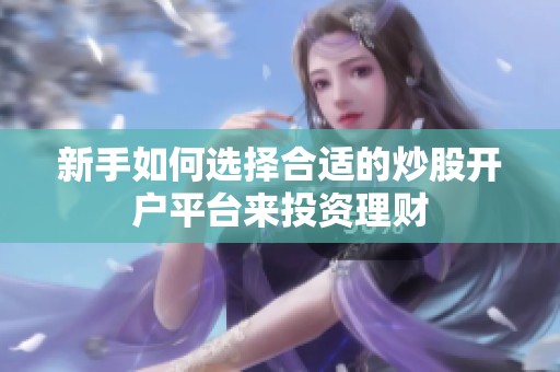 新手如何选择合适的炒股开户平台来投资理财