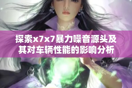 探索x7x7暴力噪音源头及其对车辆性能的影响分析