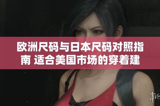 欧洲尺码与日本尺码对照指南 适合美国市场的穿着建议
