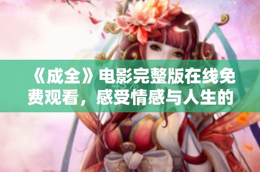 《成全》电影完整版在线免费观看，感受情感与人生的纠葛