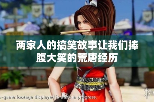 两家人的搞笑故事让我们捧腹大笑的荒唐经历