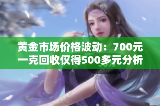 黄金市场价格波动：700元一克回收仅得500多元分析