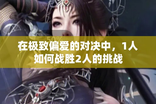 在极致偏爱的对决中，1人如何战胜2人的挑战