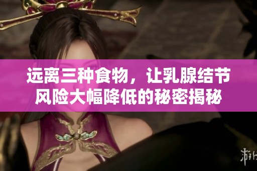 远离三种食物，让乳腺结节风险大幅降低的秘密揭秘