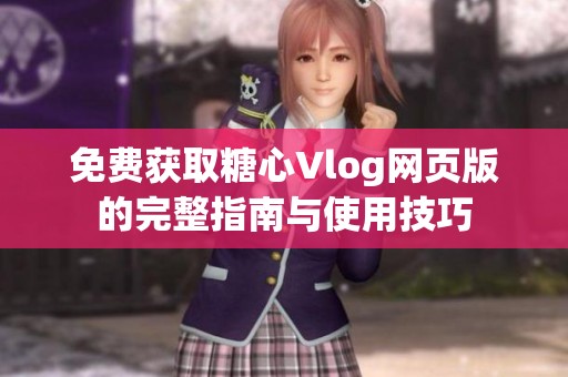 免费获取糖心Vlog网页版的完整指南与使用技巧